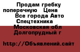 Продам гребку поперечную › Цена ­ 15 000 - Все города Авто » Спецтехника   . Московская обл.,Долгопрудный г.